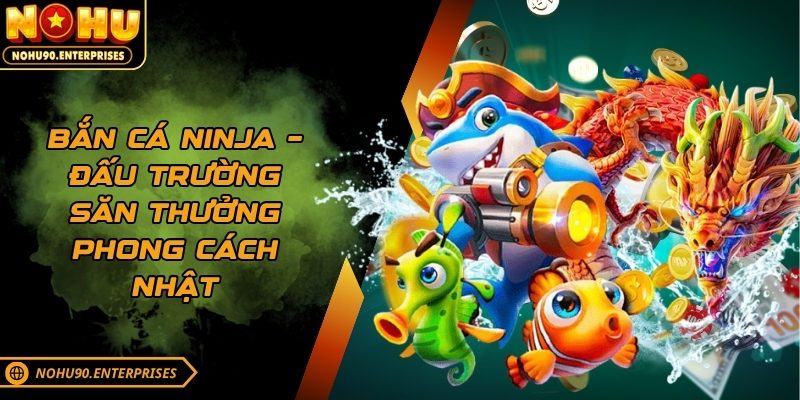 Bắn cá Ninja – Đấu trường săn thưởng phong cách Nhật
