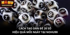 Cách Tạo Dàn Đề 20 Số Hiệu Quả Mỗi Ngày Tại Nohu90