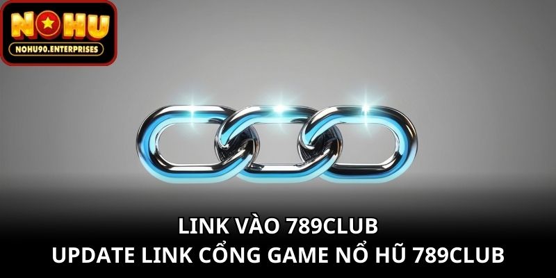 Link Vào 789club - Update Link Cổng Game Nổ Hũ 789club