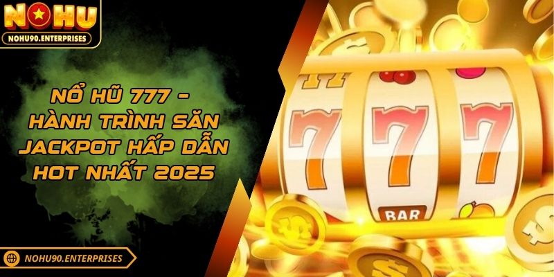 Nổ Hũ 777 – Hành Trình Săn Jackpot Hấp Dẫn Hot Nhất 2025
